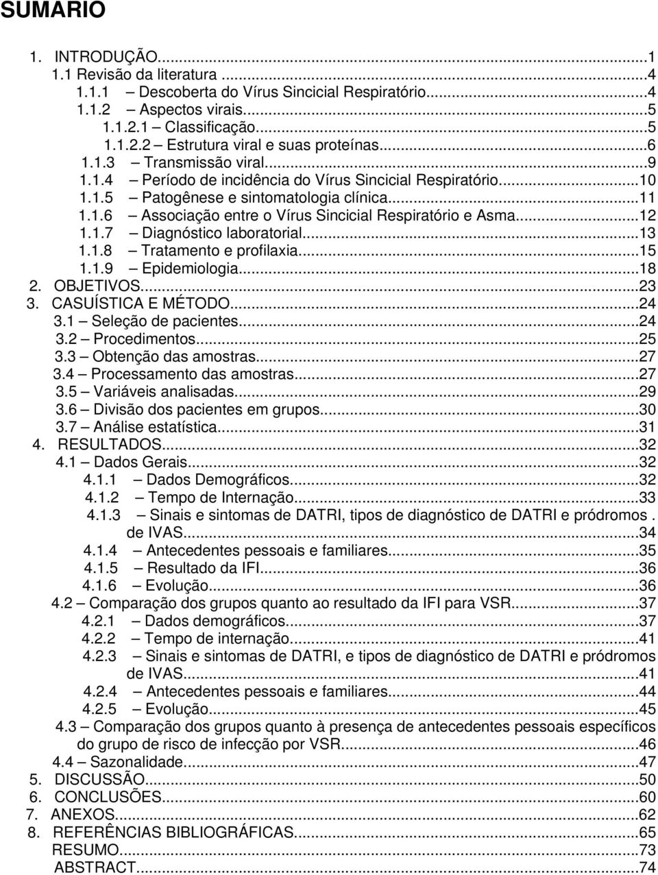 ..12 1.1.7 Diagnóstico laboratorial...13 1.1.8 Tratamento e profilaxia...15 1.1.9 Epidemiologia...18 2. OBJETIVOS...23 3. CASUÍSTICA E MÉTODO...24 3.1 Seleção de pacientes...24 3.2 Procedimentos...25 3.