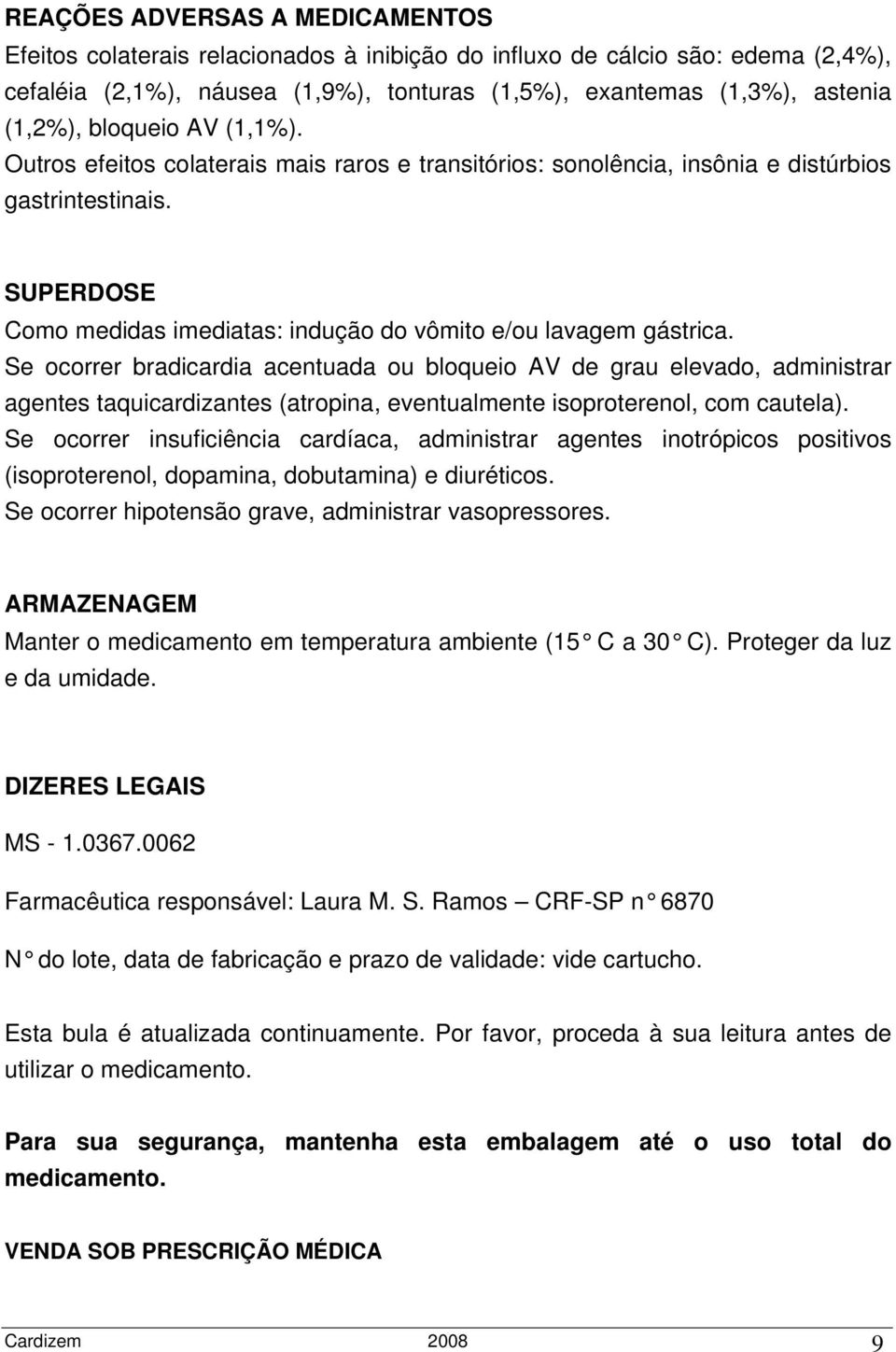 Se ocorrer bradicardia acentuada ou bloqueio AV de grau elevado, administrar agentes taquicardizantes (atropina, eventualmente isoproterenol, com cautela).