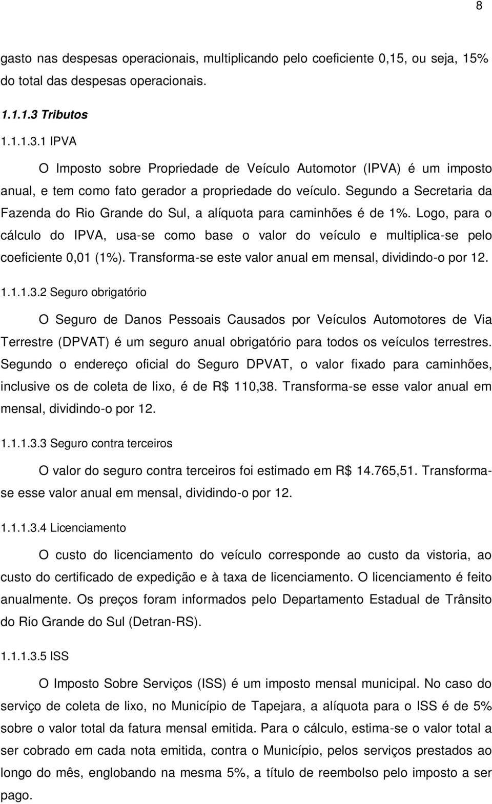 Segundo a Secretaria da Fazenda do Rio Grande do Sul, a alíquota para caminhões é de 1%. Logo, para o cálculo do IPVA, usa-se como base o valor do veículo e multiplica-se pelo coeficiente 0,01 (1%).