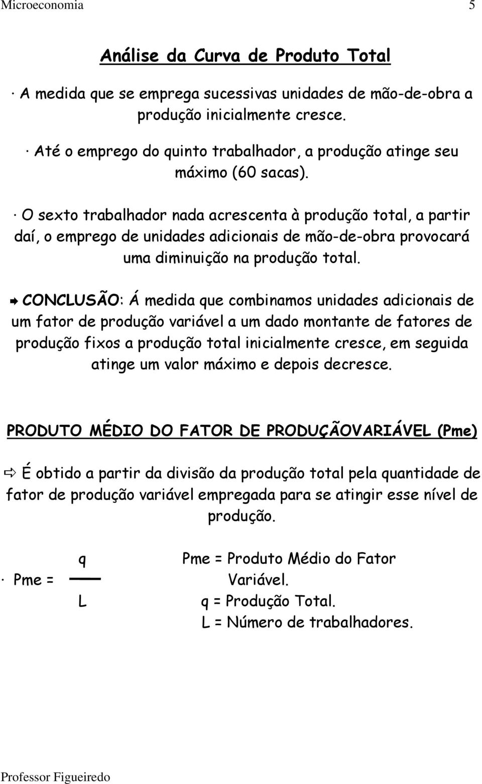 O sexto trabalhador nada acrescenta à produção total, a partir daí, o emprego de unidades adicionais de mão-de-obra provocará uma diminuição na produção total.