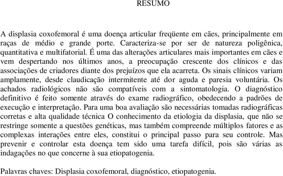 Os sinais clínicos variam amplamente, desde claudicação intermitente até dor aguda e paresia voluntária. Os achados radiológicos não são compatíveis com a sintomatologia.