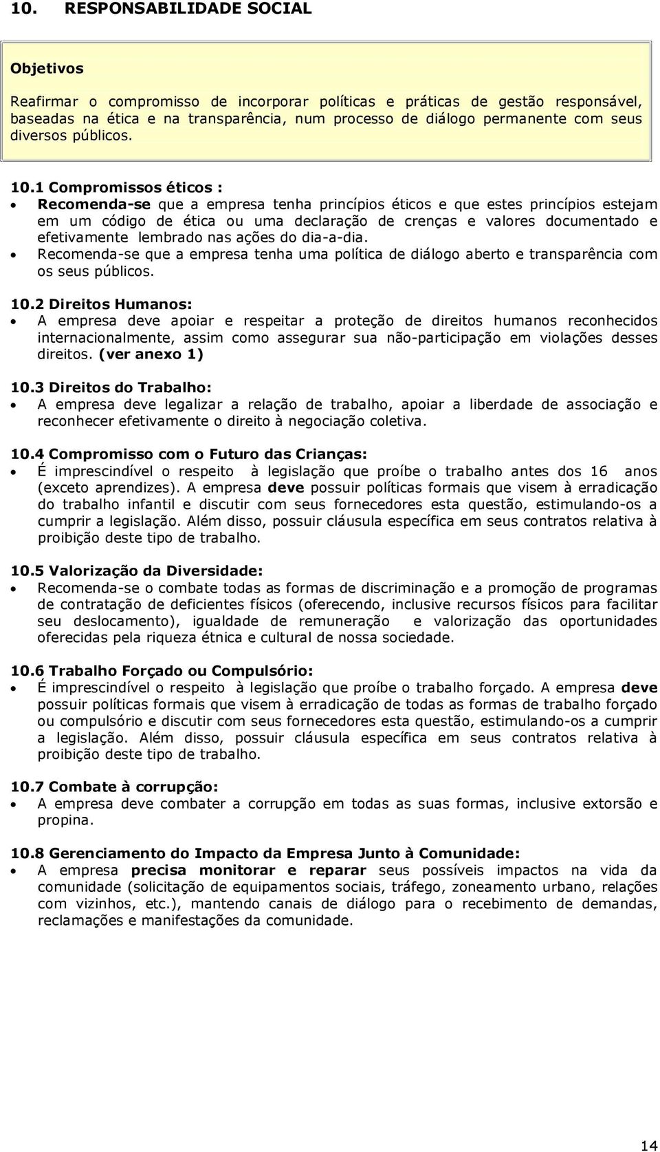 1 Compromissos éticos : Recomenda-se que a empresa tenha princípios éticos e que estes princípios estejam em um código de ética ou uma declaração de crenças e valores documentado e efetivamente