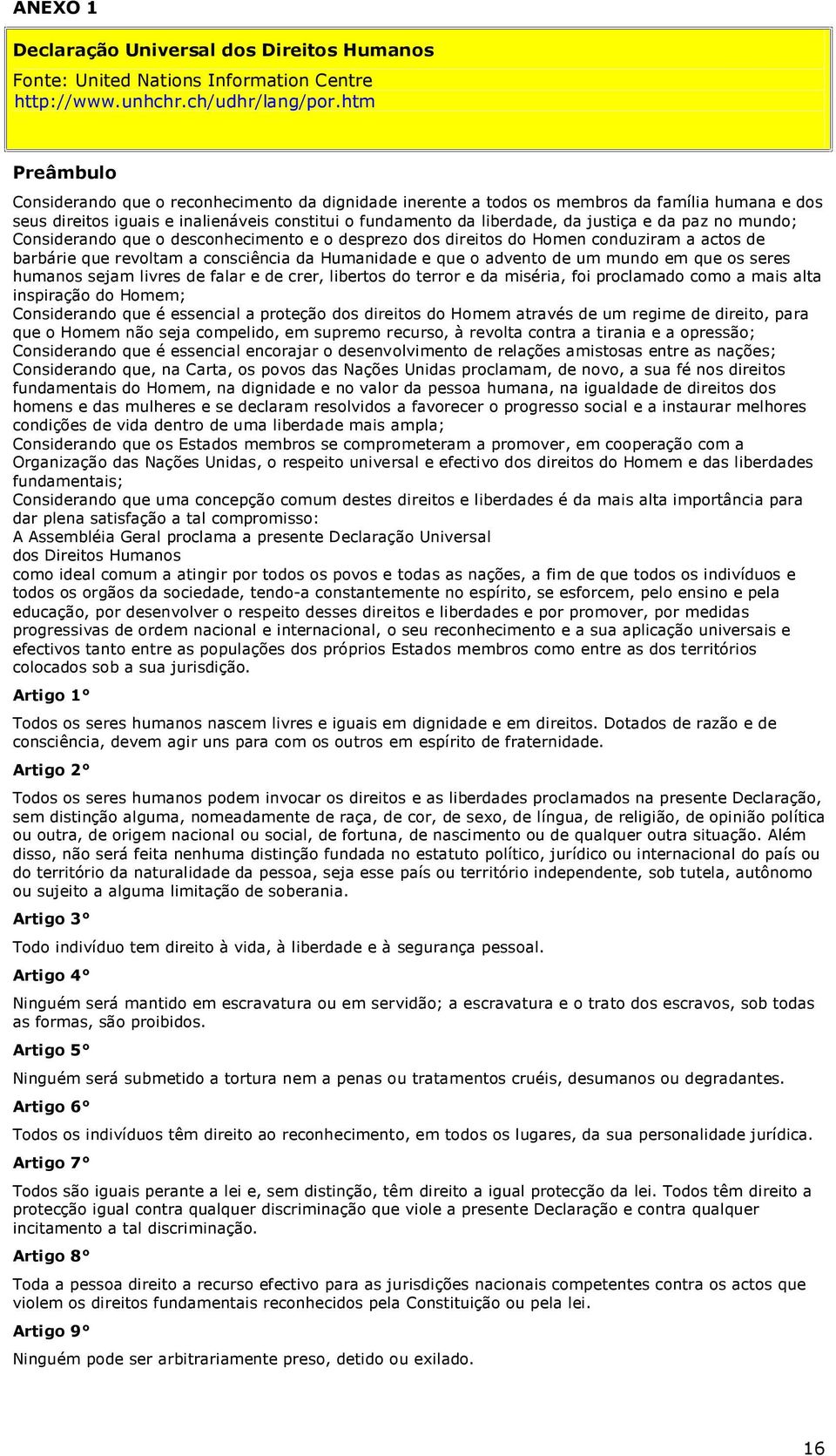 da paz no mundo; Considerando que o desconhecimento e o desprezo dos direitos do Homen conduziram a actos de barbárie que revoltam a consciência da Humanidade e que o advento de um mundo em que os