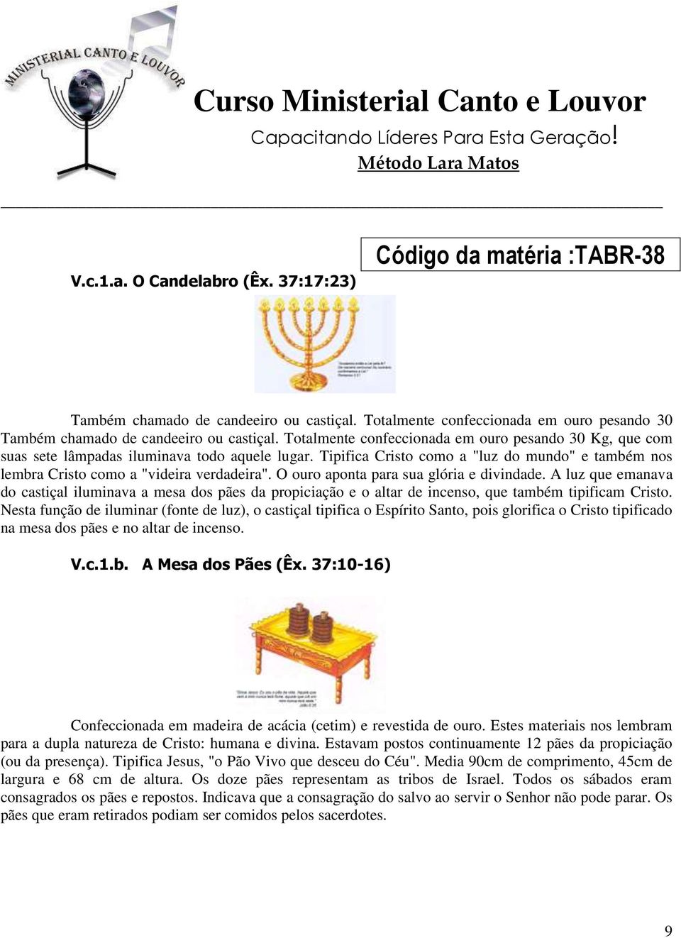 O ouro aponta para sua glória e divindade. A luz que emanava do castiçal iluminava a mesa dos pães da propiciação e o altar de incenso, que também tipificam Cristo.