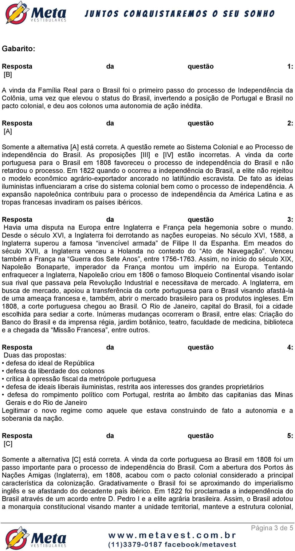 A questão remete ao Sistema Colonial e ao Processo de independência do Brasil. As proposições [III] e [IV] estão incorretas.