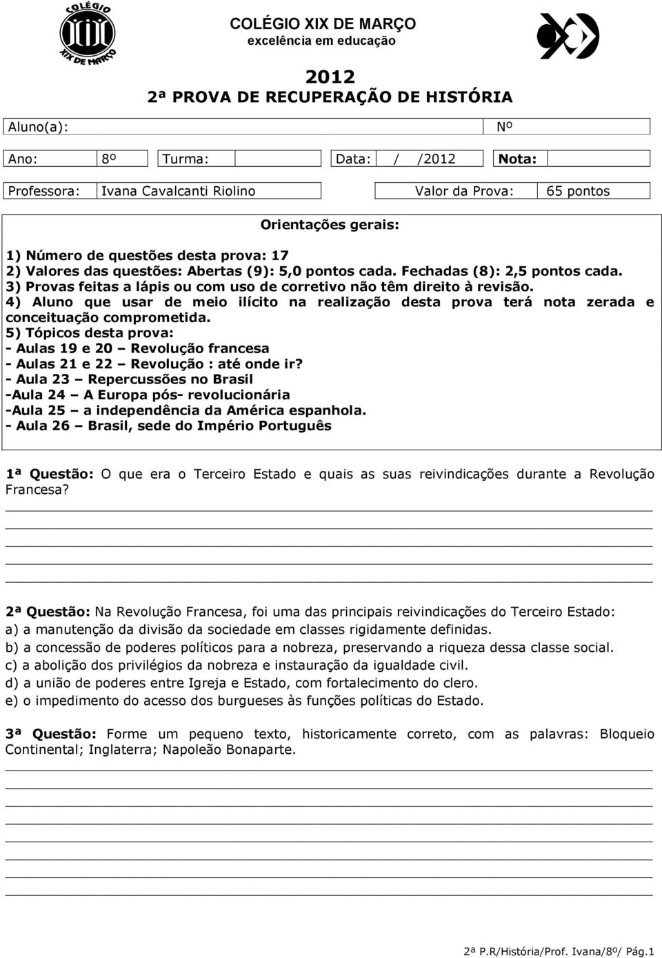 3) Provas feitas a lápis ou com uso de corretivo não têm direito à revisão. 4) Aluno que usar de meio ilícito na realização desta prova terá nota zerada e conceituação comprometida.