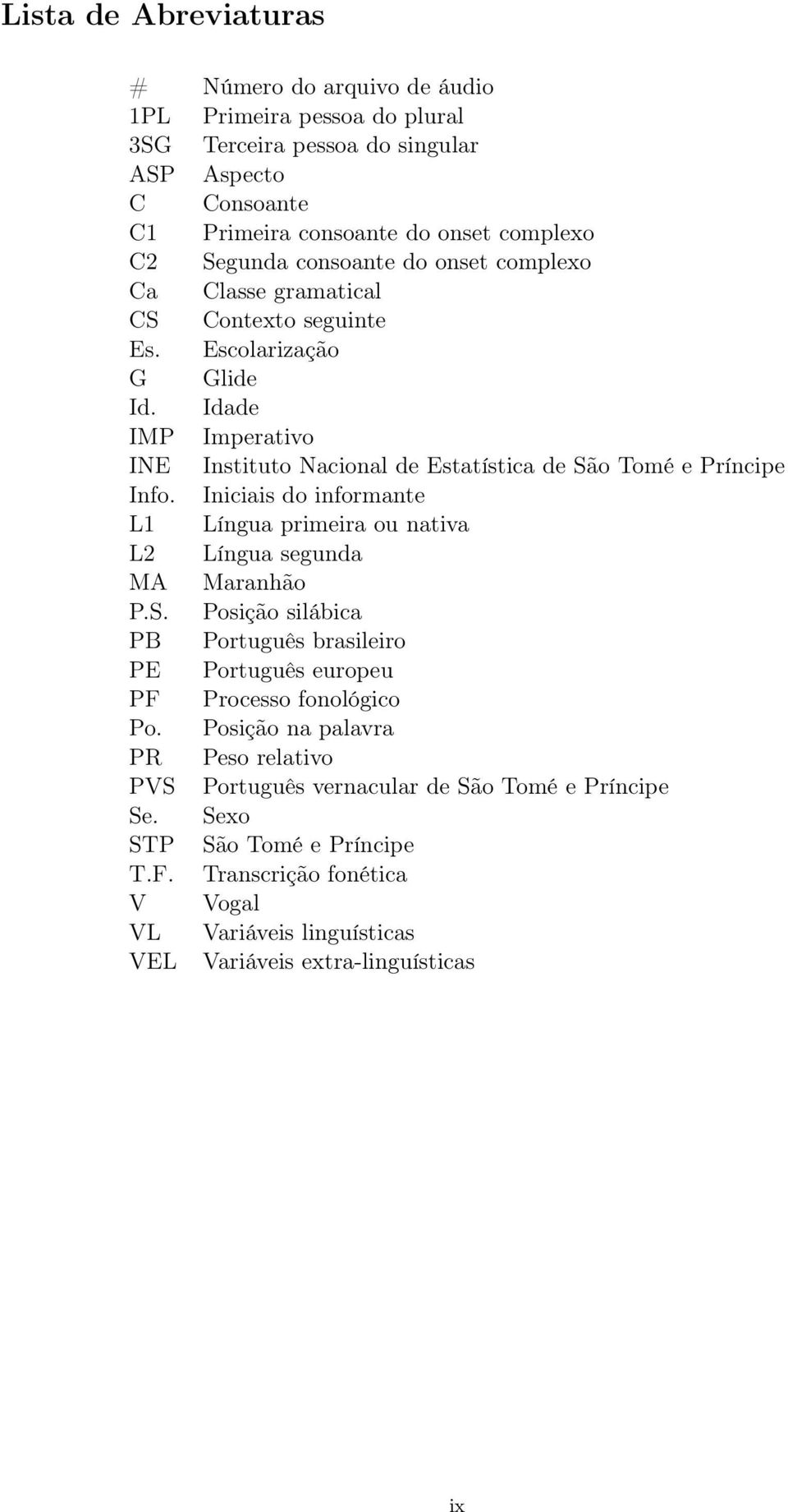 Iniciais do informante L1 Língua primeira ou nativa L2 Língua segunda MA Maranhão P.S. Posição silábica PB Português brasileiro PE Português europeu PF Processo fonológico Po.