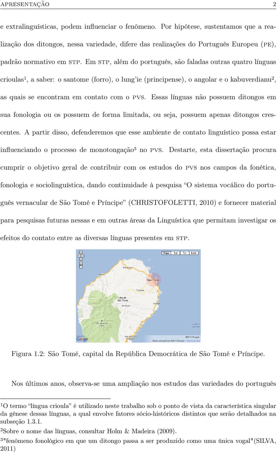 Em stp, além do português, são faladas outras quatro línguas crioulas 1, a saber: o santome (forro), o lung ie (principense), o angolar e o kabuverdianu 2, as quais se encontram em contato com o pvs.