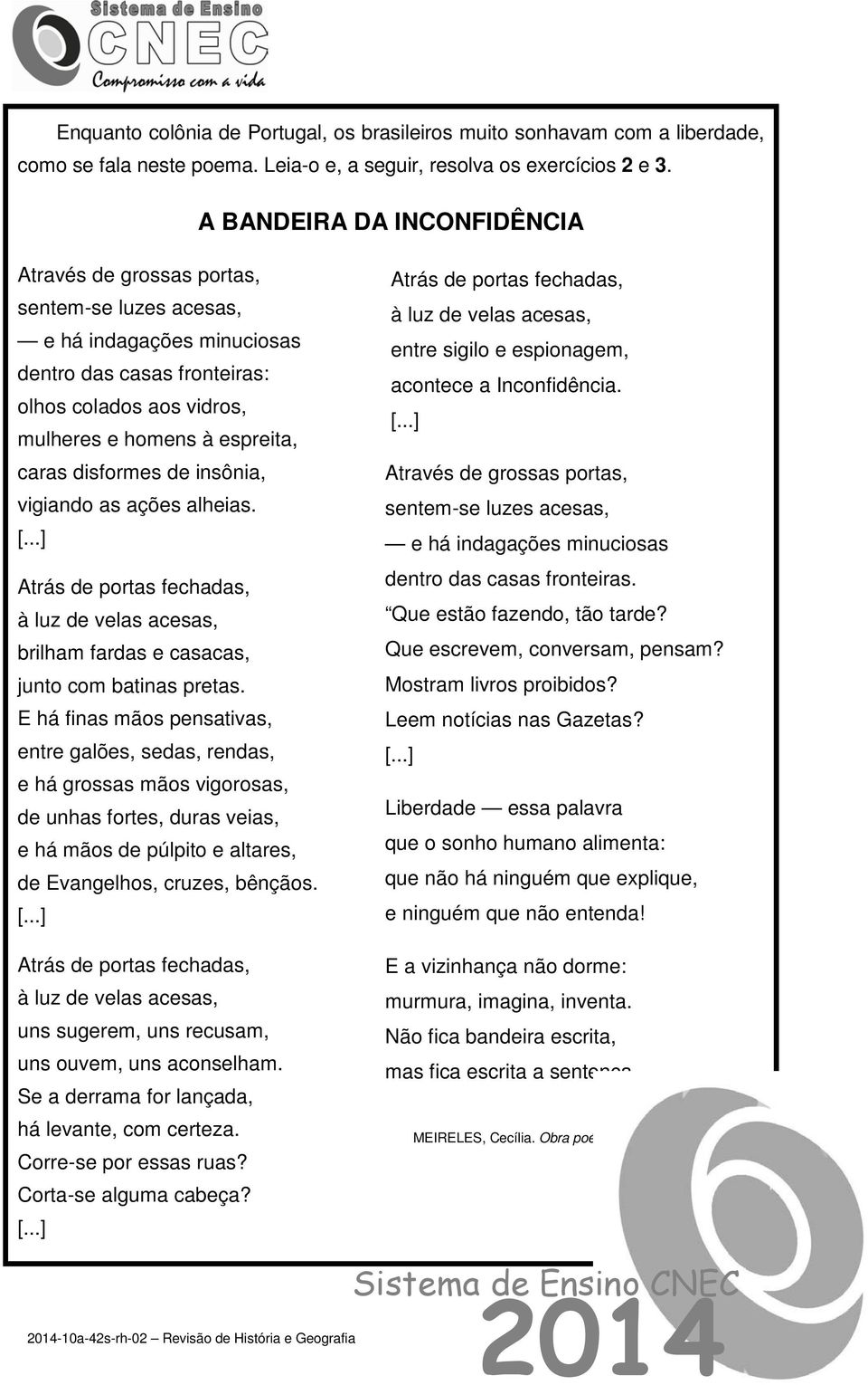 disformes de insônia, vigiando as ações alheias. [...] Atrás de portas fechadas, à luz de velas acesas, brilham fardas e casacas, junto com batinas pretas.