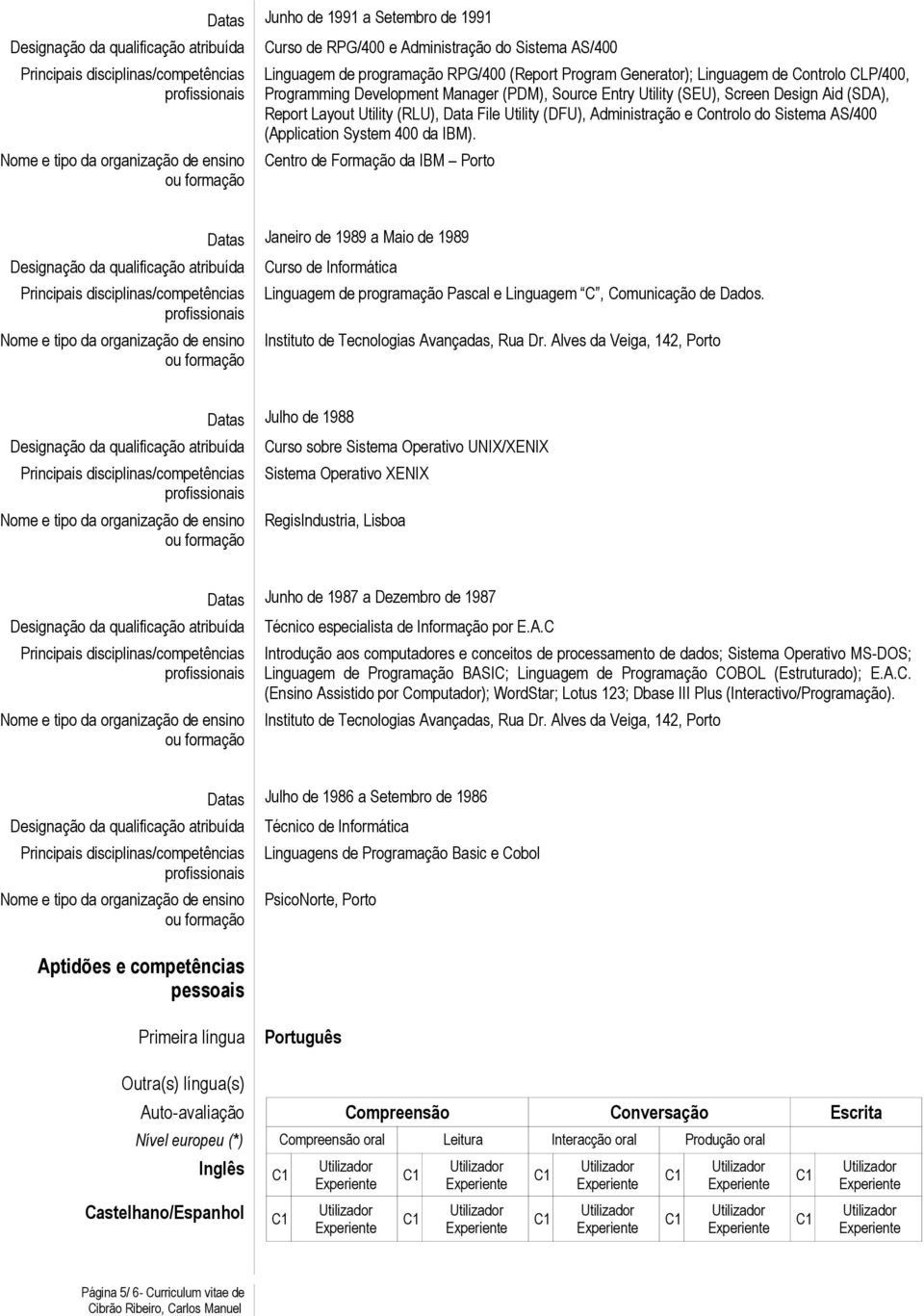 400 da IBM). Centro de Formação da IBM Porto Datas Janeiro de 1989 a Maio de 1989 Curso de Informática Linguagem de programação Pascal e Linguagem C, Comunicação de Dados.