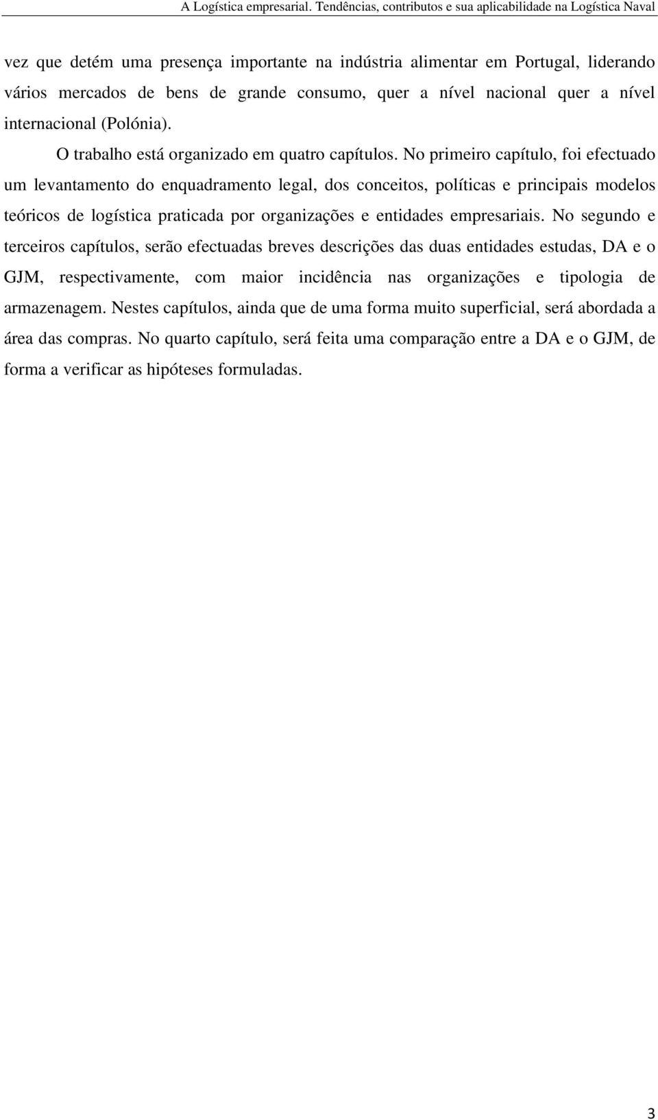 No primeiro capítulo, foi efectuado um levantamento do enquadramento legal, dos conceitos, políticas e principais modelos teóricos de logística praticada por organizações e entidades empresariais.