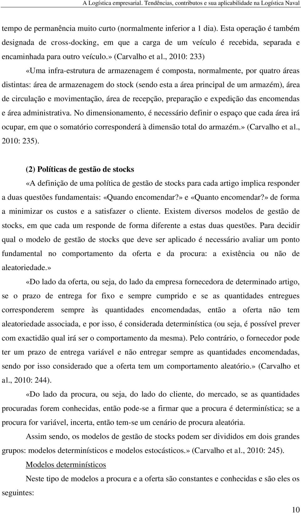 , 2010: 233) «Uma infra-estrutura de armazenagem é composta, normalmente, por quatro áreas distintas: área de armazenagem do stock (sendo esta a área principal de um armazém), área de circulação e