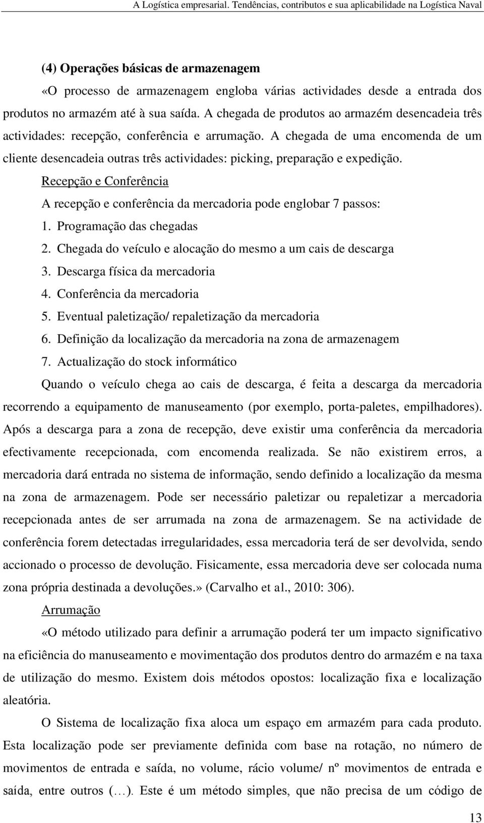 A chegada de uma encomenda de um cliente desencadeia outras três actividades: picking, preparação e expedição. Recepção e Conferência A recepção e conferência da mercadoria pode englobar 7 passos: 1.