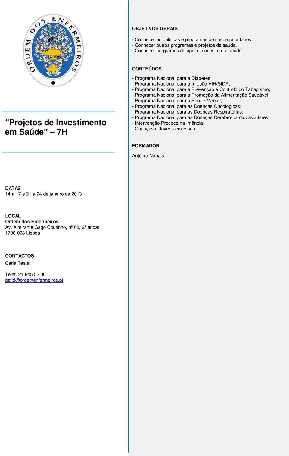 Programa Nacional para a Promoção da Alimentação Saudável; - Programa Nacional para a Saúde Mental; - Programa Nacional para as Doenças Oncológicas; - Programa Nacional para as Doenças