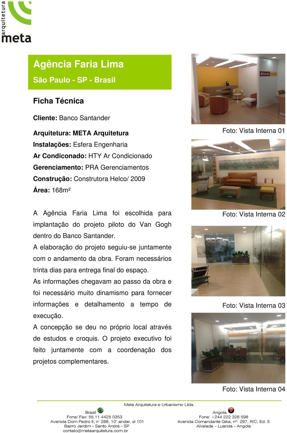 A elaboração do projeto seguiu-se juntamente com o andamento da obra. Foram necessários trinta dias para entrega final do espaço.