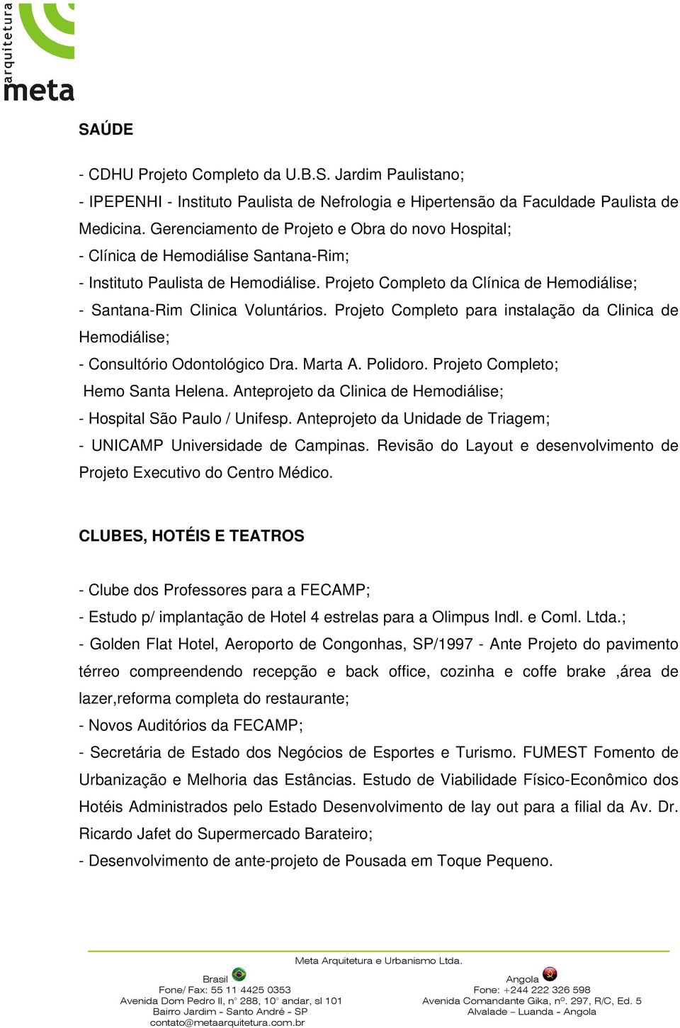 Projeto Completo da Clínica de Hemodiálise; - Santana-Rim Clinica Voluntários. Projeto Completo para instalação da Clinica de Hemodiálise; - Consultório Odontológico Dra. Marta A. Polidoro.