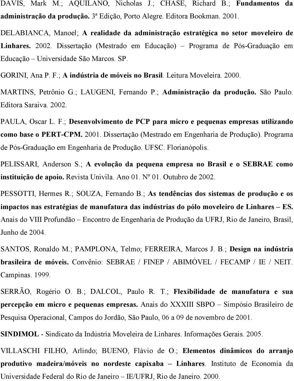 GORINI, Ana P. F.; A indústria de móveis no Brasil. Leitura Moveleira. 2000. MARTINS, Petrônio G.; LAUGENI, Fernando P.; Administração da produção. São Paulo. Editora Saraiva. 2002. PAULA, Oscar L. F.; Desenvolvimento de PCP para micro e pequenas empresas utilizando como base o PERT-CPM.