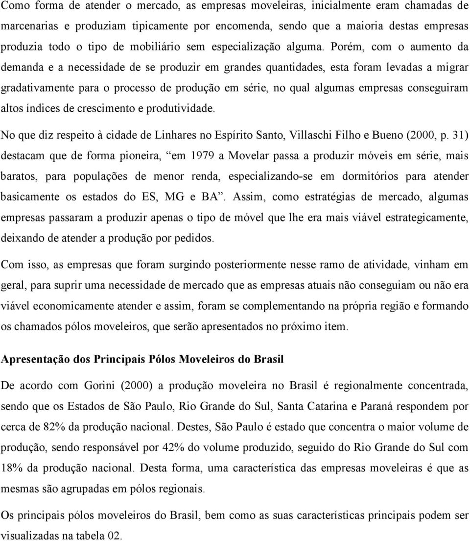 Porém, com o aumento da demanda e a necessidade de se produzir em grandes quantidades, esta foram levadas a migrar gradativamente para o processo de produção em série, no qual algumas empresas