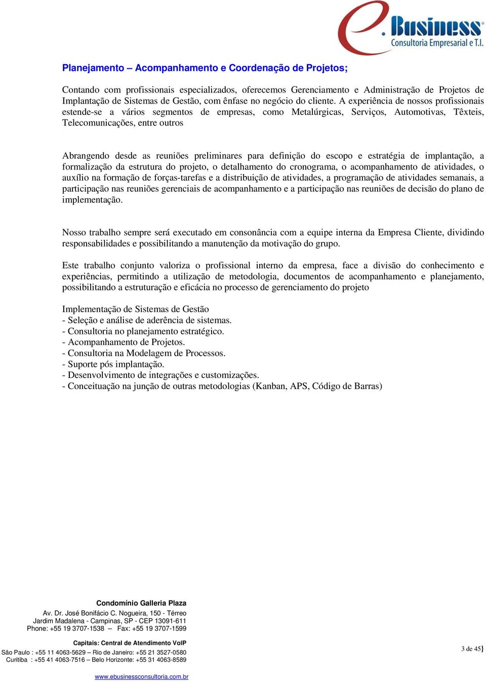 A experiência de nossos profissionais estende-se a vários segmentos de empresas, como Metalúrgicas, Serviços, Automotivas, Têxteis, Telecomunicações, entre outros Abrangendo desde as reuniões