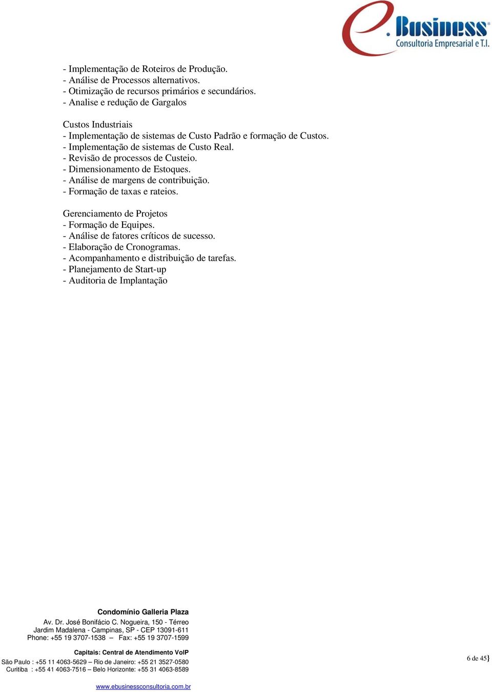 - Revisão de processos de Custeio. - Dimensionamento de Estoques. - Análise de margens de contribuição. - Formação de taxas e rateios.