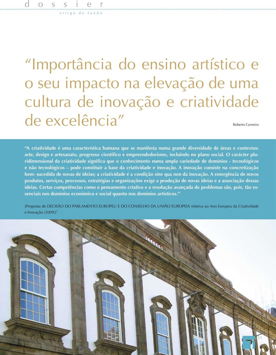 O carácter pluridimensional da criatividade significa que o conhecimento numa ampla variedade de domínios - tecnológicos e não tecnológicos pode constituir a base da criatividade e inovação.