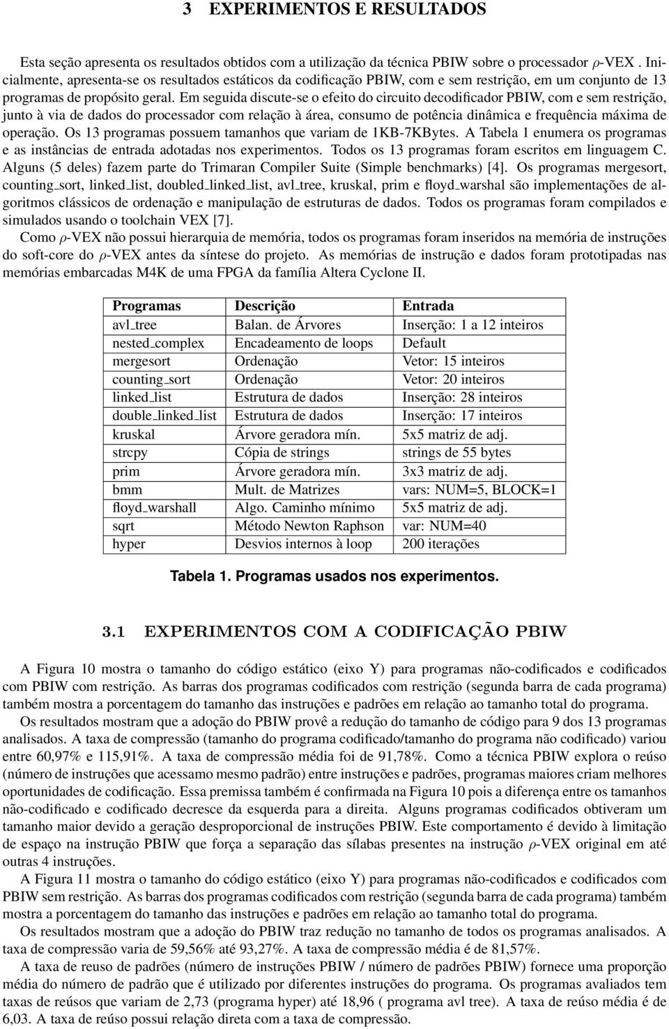 Em seguida discute-se o efeito do circuito decodificador PBIW, com e sem restrição, junto à via de dados do processador com relação à área, consumo de potência dinâmica e frequência máxima de