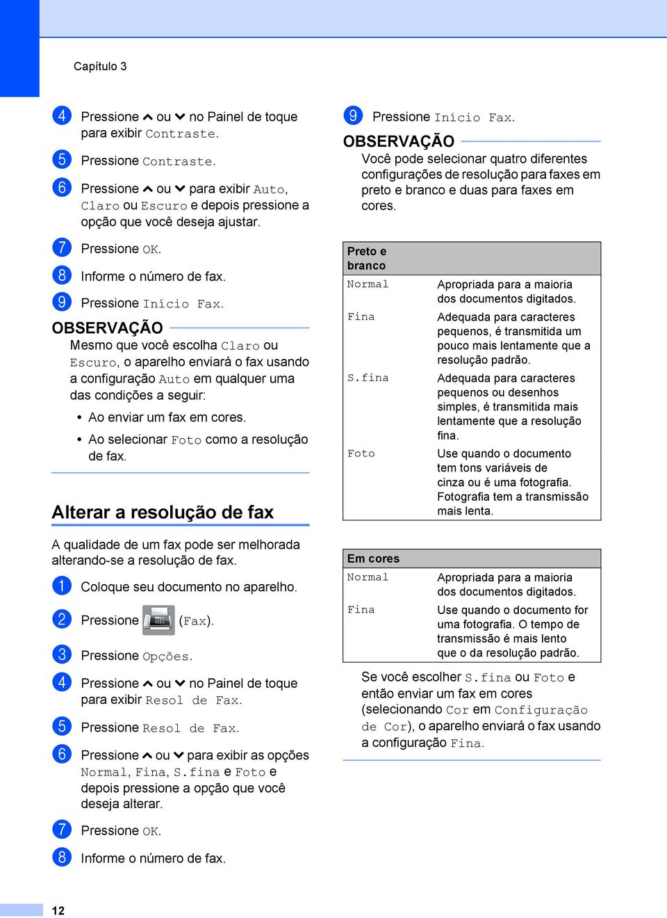 Mesmo que você escolha Claro ou Escuro, o aparelho enviará o fax usando a configuração Auto em qualquer uma das condições a seguir: Ao enviar um fax em cores.