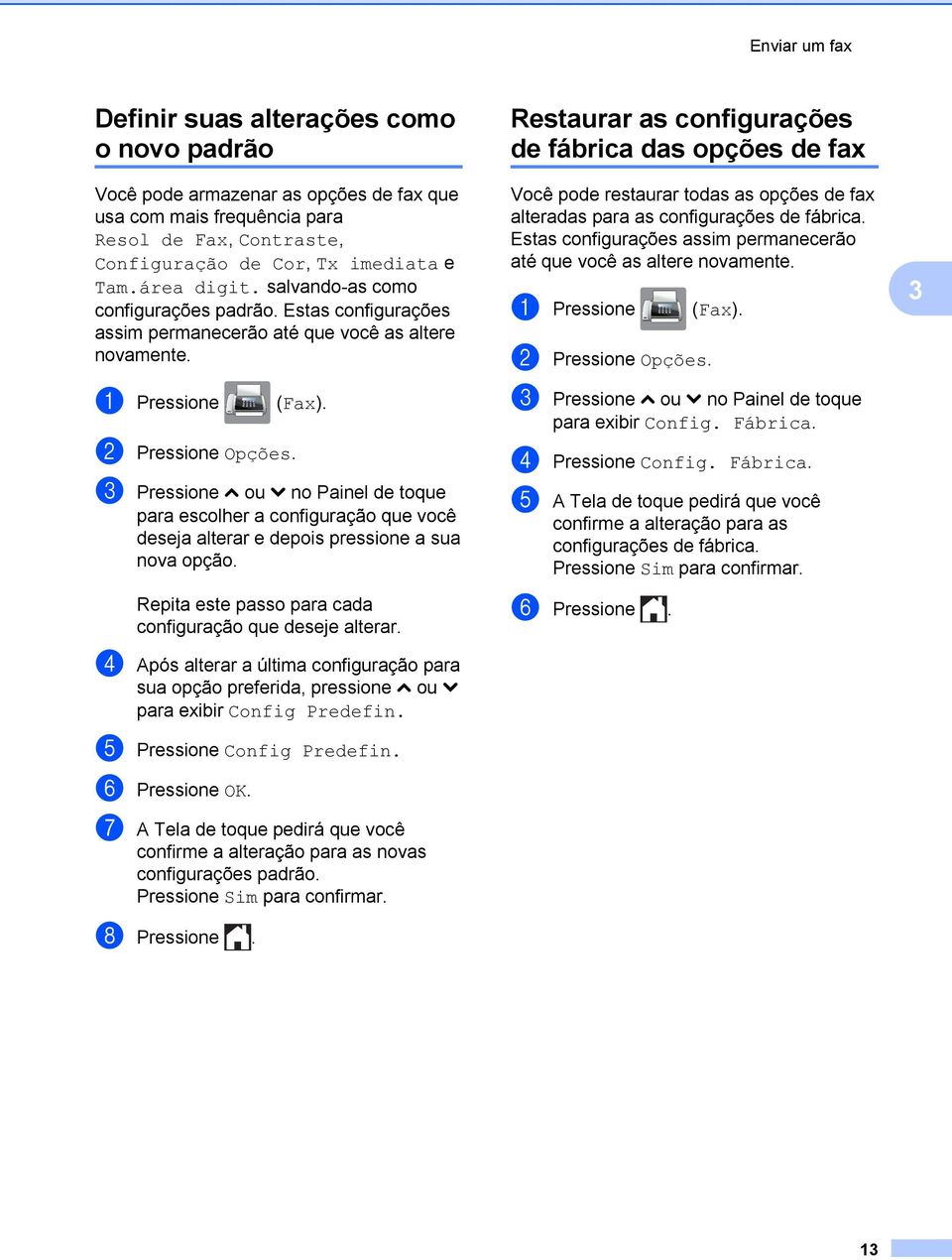 c Pressione s ou t no Painel de toque para escolher a configuração que você deseja alterar e depois pressione a sua nova opção. Repita este passo para cada configuração que deseje alterar.