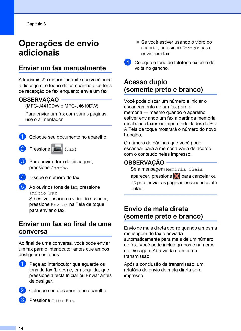 d Disque o número do fax. e Ao ouvir os tons de fax, pressione Início Fax. Se estiver usando o vidro do scanner, pressione Enviar na Tela de toque para enviar o fax.