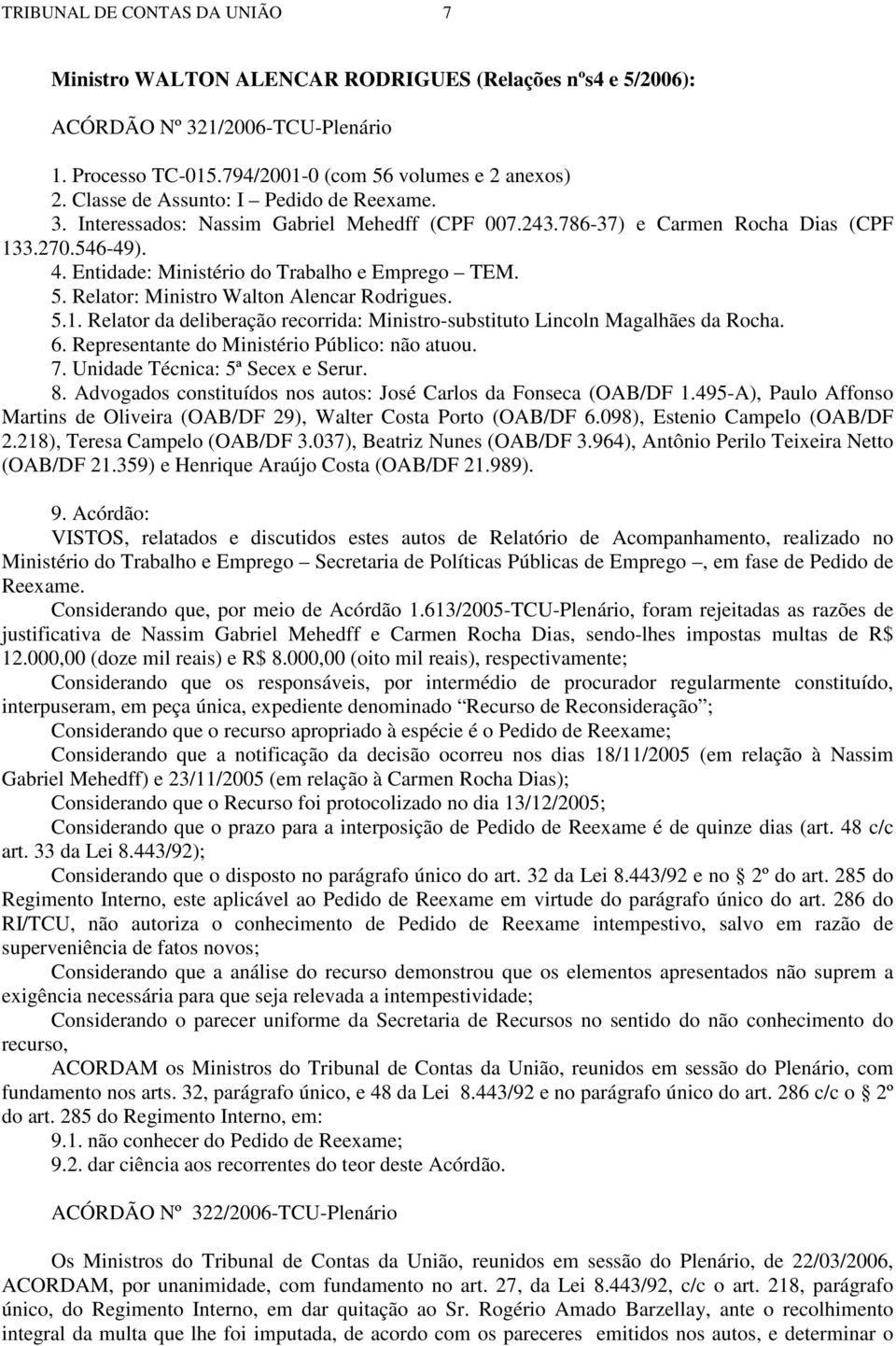 Relator: Ministro Walton Alencar Rodrigues. 5.1. Relator da deliberação recorrida: Ministro-substituto Lincoln Magalhães da Rocha. 6. Representante do Ministério Público: não atuou. 7.