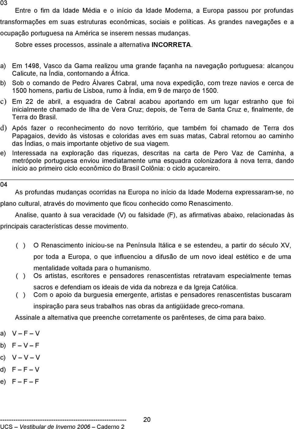 a) Em 1498, Vasco da Gama realizou uma grande façanha na navegação portuguesa: alcançou Calicute, na Índia, contornando a África.