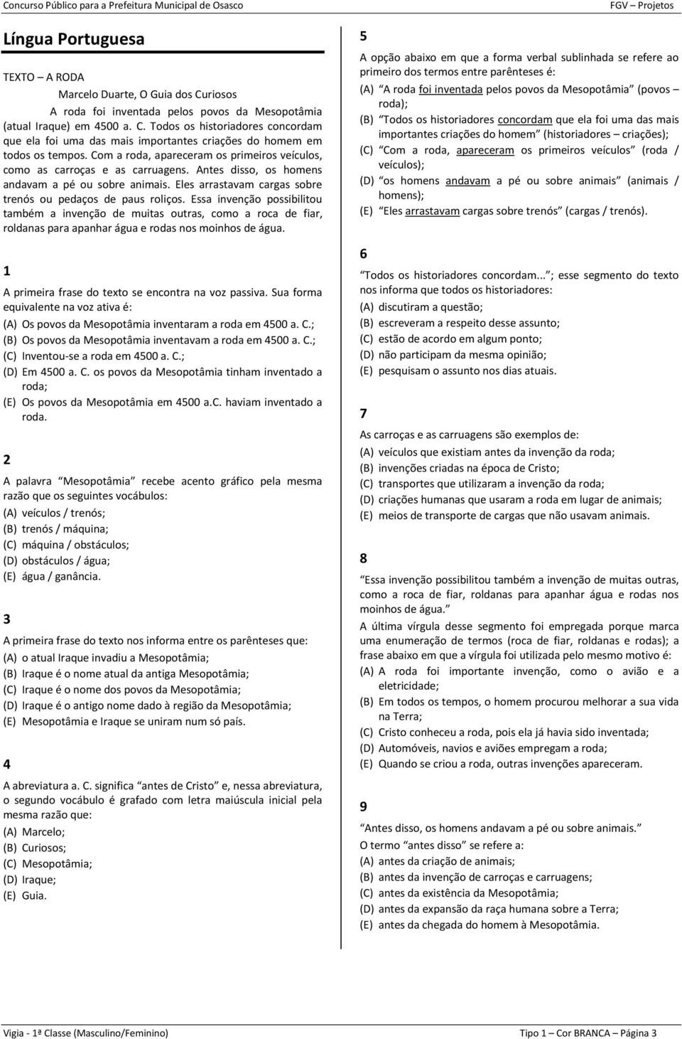 Com a roda, apareceram os primeiros veículos, como as carroças e as carruagens. Antes disso, os homens andavam a pé ou sobre animais. Eles arrastavam cargas sobre trenós ou pedaços de paus roliços.