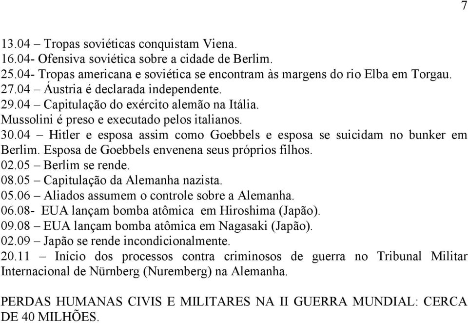 04 Hitler e esposa assim como Goebbels e esposa se suicidam no bunker em Berlim. Esposa de Goebbels envenena seus próprios filhos. 02.05 Berlim se rende. 08.05 Capitulação da Alemanha nazista. 05.