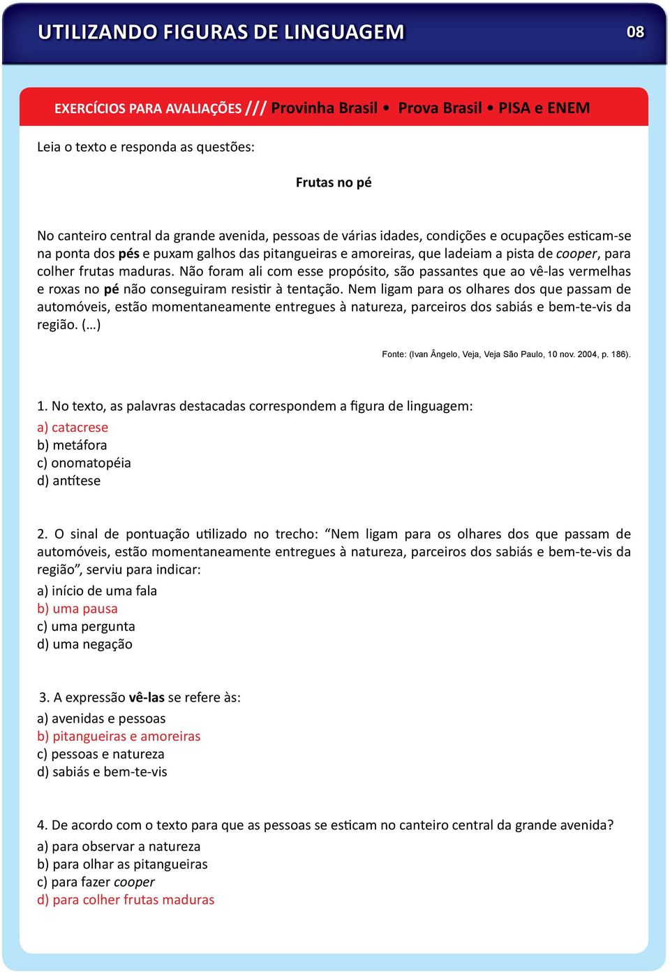 Não foram ali com esse propósito, são passantes que ao vê-las vermelhas e roxas no pé não conseguiram resis r à tentação.