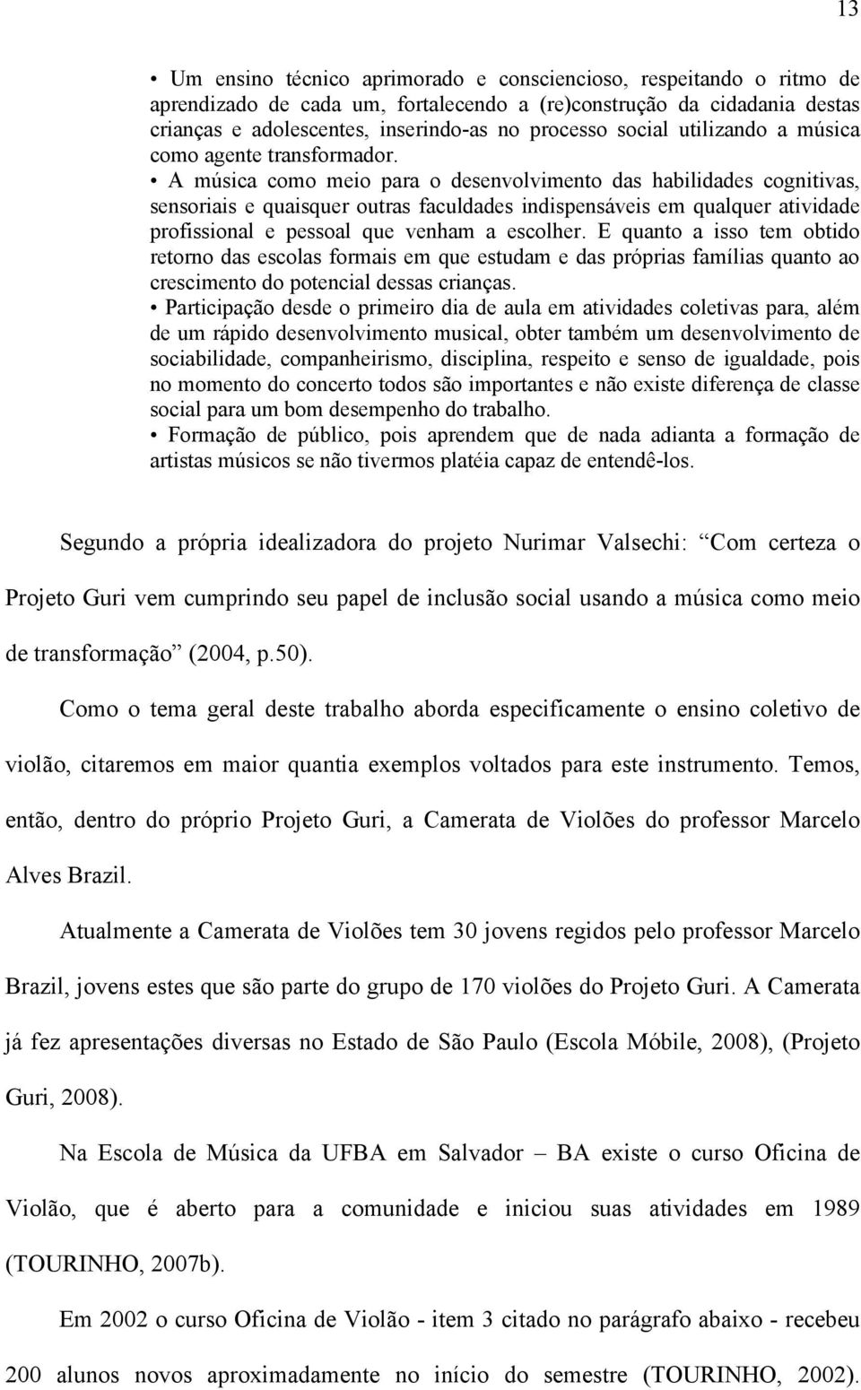 A música como meio para o desenvolvimento das habilidades cognitivas, sensoriais e quaisquer outras faculdades indispensáveis em qualquer atividade profissional e pessoal que venham a escolher.