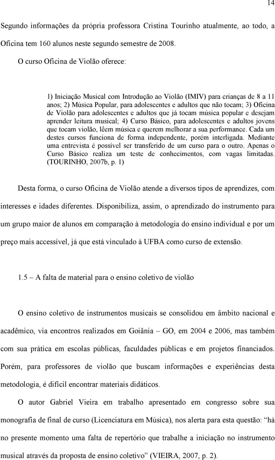 Violão para adolescentes e adultos que já tocam música popular e desejam aprender leitura musical; 4) Curso Básico, para adolescentes e adultos jovens que tocam violão, lêem música e querem melhorar