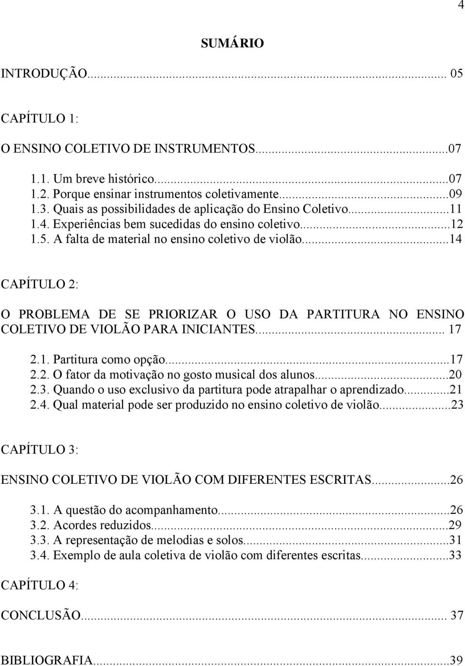 ..14 CAPÍTULO 2: O PROBLEMA DE SE PRIORIZAR O USO DA PARTITURA NO ENSINO COLETIVO DE VIOLÃO PARA INICIANTES... 17 2.1. Partitura como opção...17 2.2. O fator da motivação no gosto musical dos alunos.