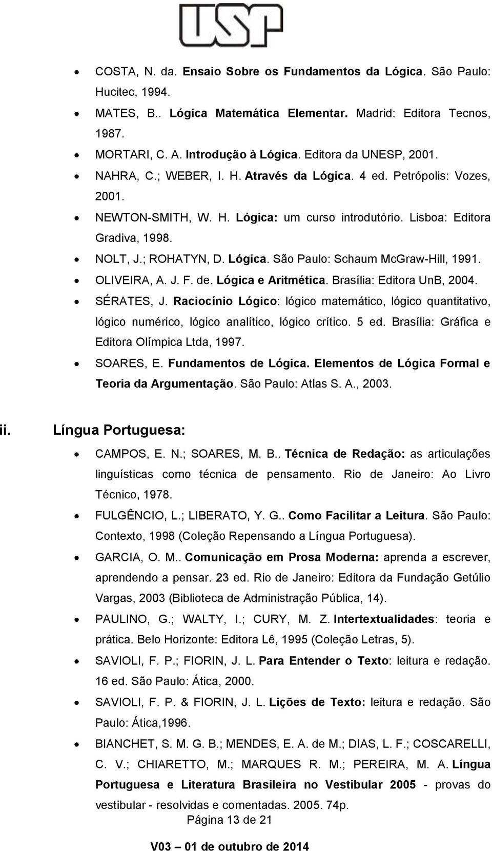 ; ROHATYN, D. Lógica. São Paulo: Schaum McGraw-Hill, 1991. OLIVEIRA, A. J. F. de. Lógica e Aritmética. Brasília: Editora UnB, 2004. SÉRATES, J.