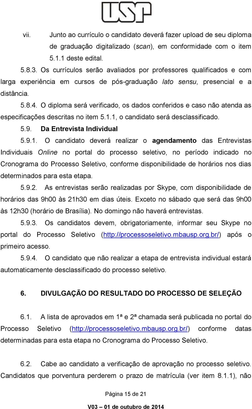 O diploma será verificado, os dados conferidos e caso não atenda as especificações descritas no item 5.1.