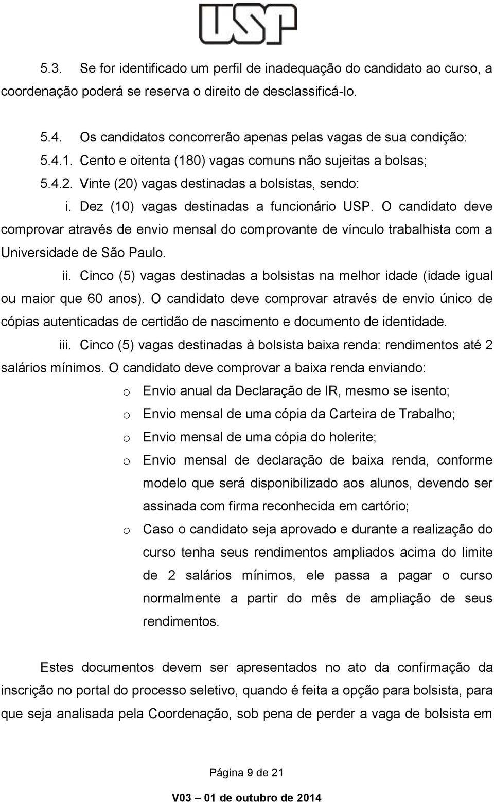 Dez (10) vagas destinadas a funcionário USP. O candidato deve comprovar através de envio mensal do comprovante de vínculo trabalhista com a Universidade de São Paulo. ii.