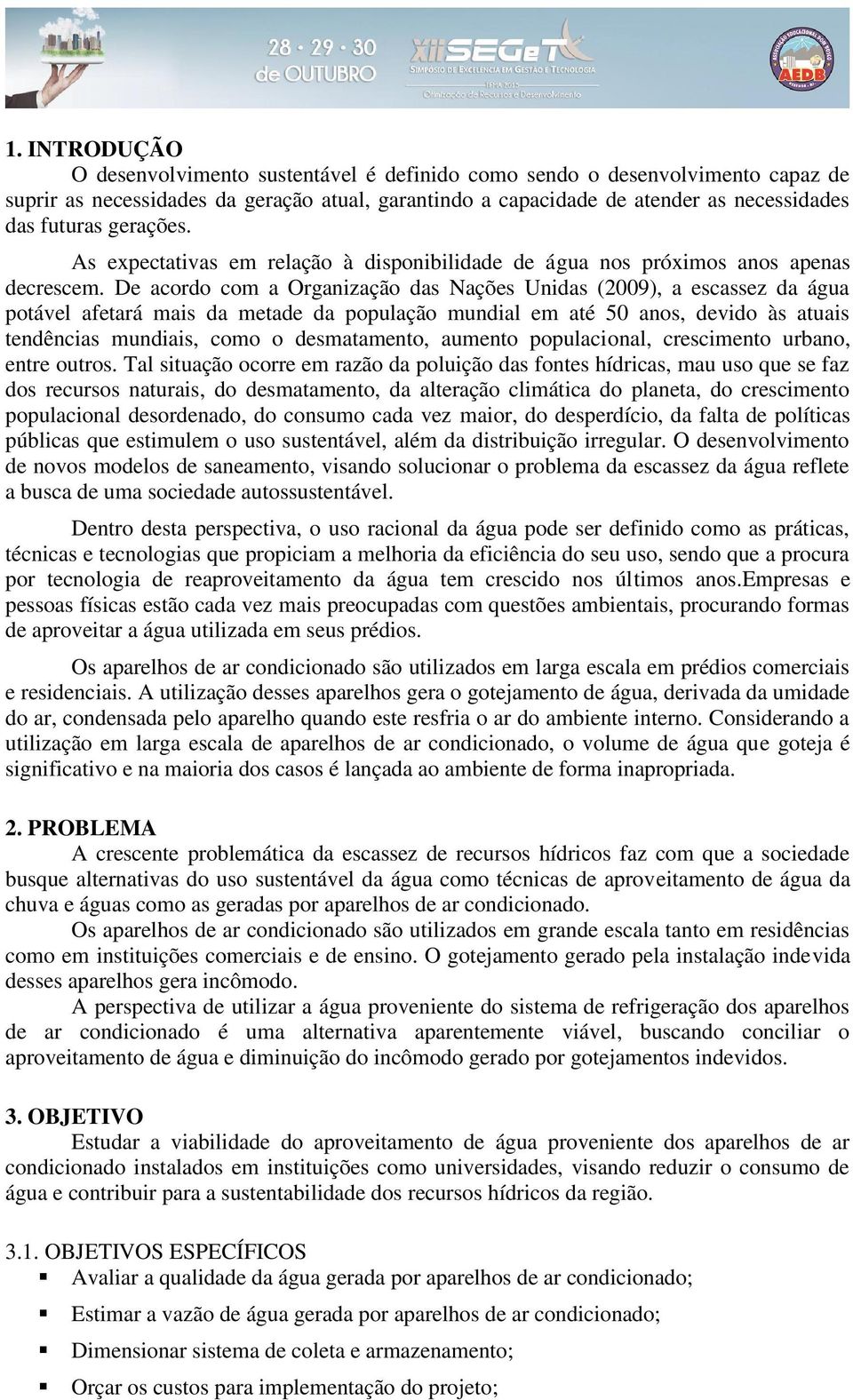 De acordo com a Organização das Nações Unidas (2009), a escassez da água potável afetará mais da metade da população mundial em até 50 anos, devido às atuais tendências mundiais, como o desmatamento,