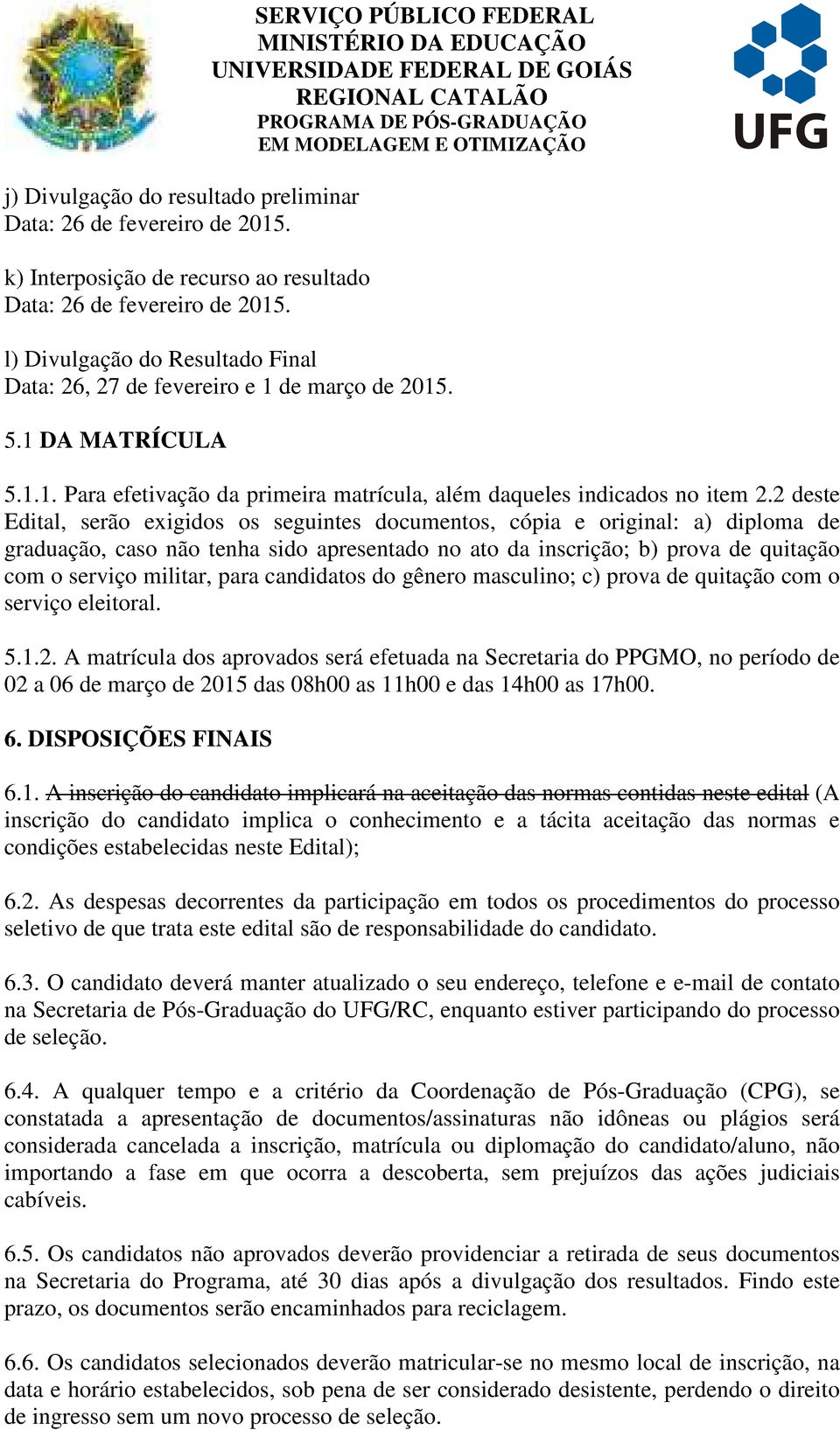 2 deste Edital, serão exigidos os seguintes documentos, cópia e original: a) diploma de graduação, caso não tenha sido apresentado no ato da inscrição; b) prova de quitação com o serviço militar,