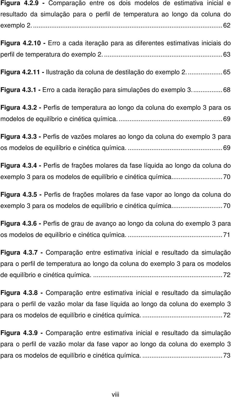 ..69 Figura 4.3.3 - Perfis de vazões molares ao longo da coluna do exemplo 3 para os modelos de equilíbrio e cinética química....69 Figura 4.3.4 - Perfis de frações molares da fase líquida ao longo da coluna do exemplo 3 para os modelos de equilíbrio e cinética química.