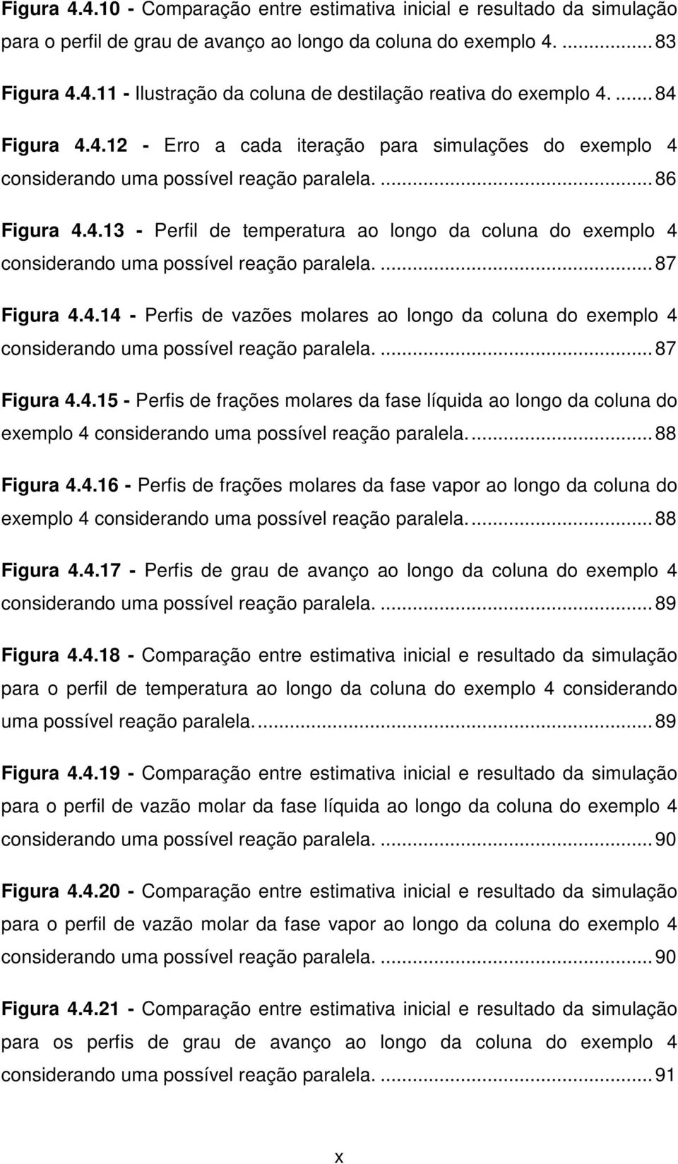 ...87 Figura 4.4.14 - Perfis de vazões molares ao longo da coluna do exemplo 4 considerando uma possível reação paralela....87 Figura 4.4.15 - Perfis de frações molares da fase líquida ao longo da coluna do exemplo 4 considerando uma possível reação paralela.