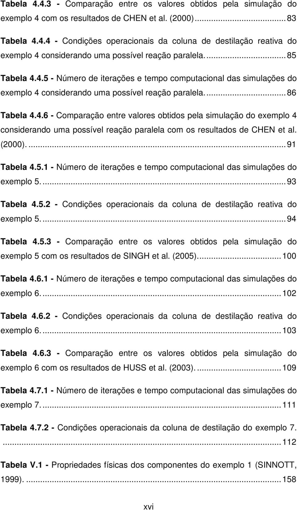 (2000)....91 Tabela 4.5.1 - Número de iterações e tempo computacional das simulações do exemplo 5...93 Tabela 4.5.2 - Condições operacionais da coluna de destilação reativa do exemplo 5...94 Tabela 4.