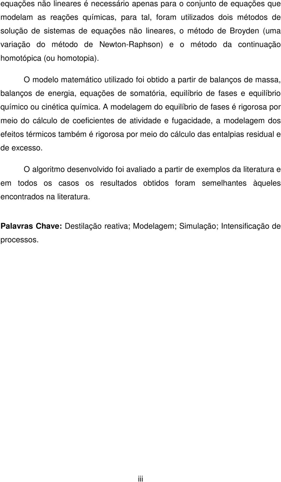 O modelo matemático utilizado foi obtido a partir de balanços de massa, balanços de energia, equações de somatória, equilíbrio de fases e equilíbrio químico ou cinética química.