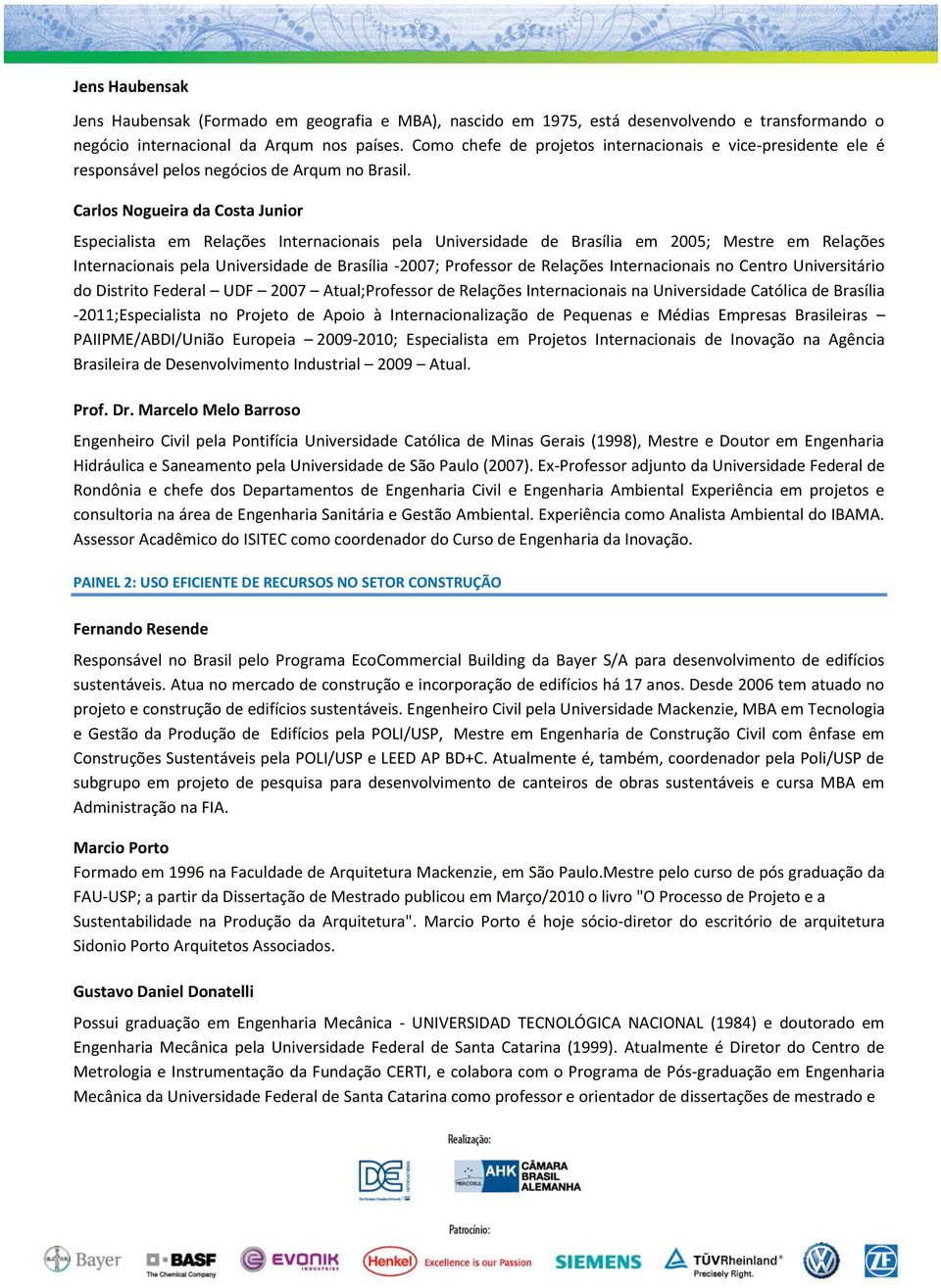 Carlos Nogueira da Costa Junior Especialista em Relações Internacionais pela Universidade de Brasília em 2005; Mestre em Relações Internacionais pela Universidade de Brasília -2007; Professor de