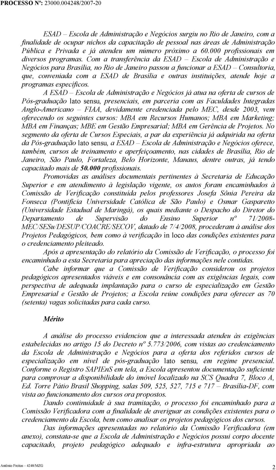 Com a transferência da ESAD Escola de Administração e Negócios para Brasília, no Rio de Janeiro passou a funcionar a ESAD Consultoria, que, conveniada com a ESAD de Brasília e outras instituições,