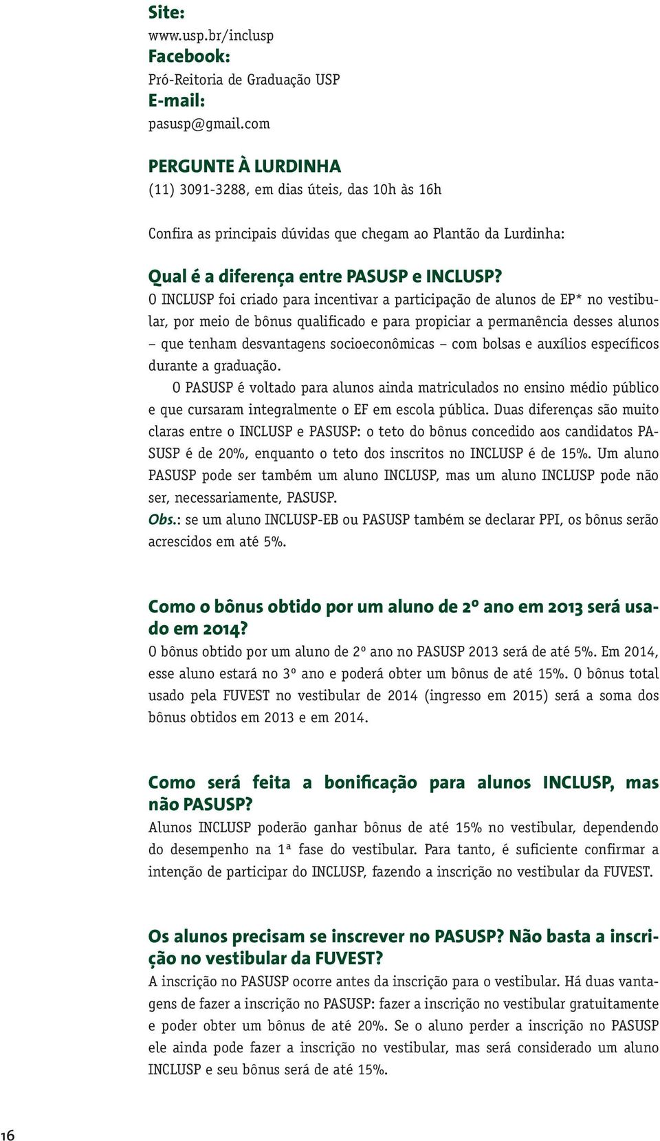 O INCLUSP foi criado para incentivar a participação de alunos de EP* no vestibular, por meio de bônus qualificado e para propiciar a permanência desses alunos que tenham desvantagens socioeconômicas