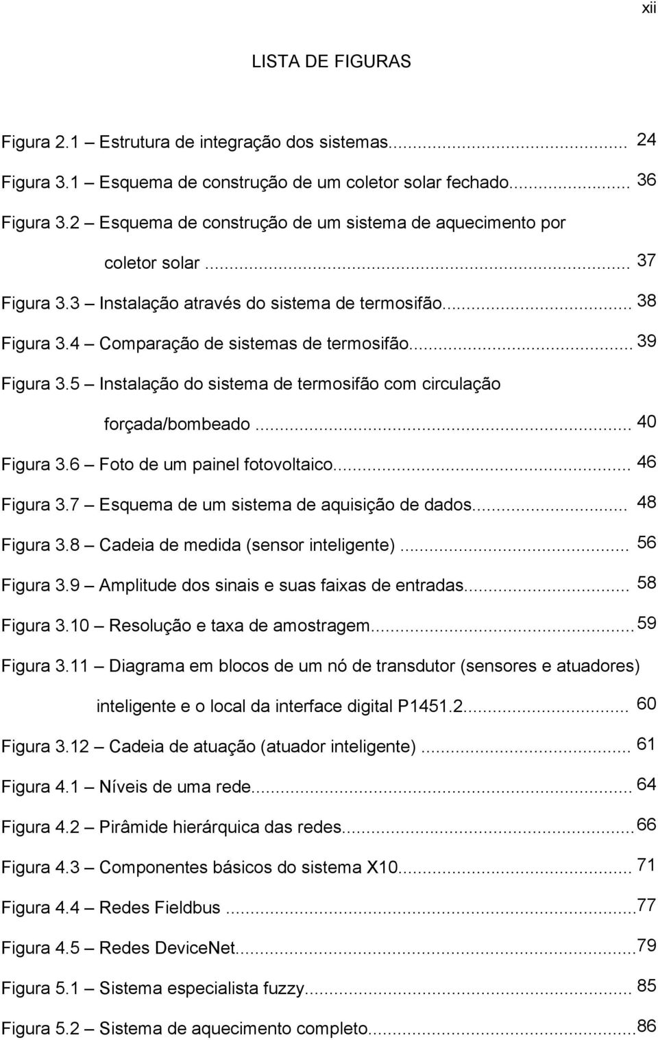 5 Instalação do sistema de termosifão com circulação forçada/bombeado... 40 Figura 3.6 Foto de um painel fotovoltaico... 46 Figura 3.7 Esquema de um sistema de aquisição de dados... Figura 3.8 Cadeia de medida (sensor inteligente).